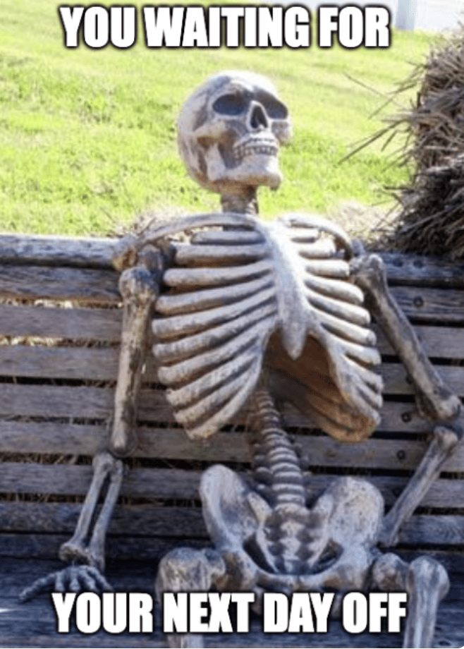 Skeleton sitting on a bench — you waiting for your next day off